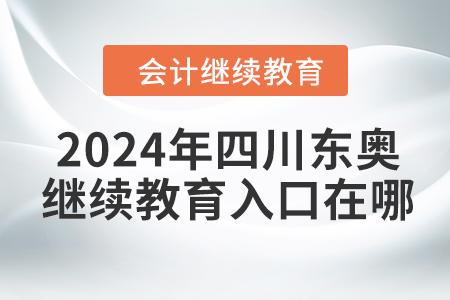 2024年四川東奧會計繼續(xù)教育入口在哪？