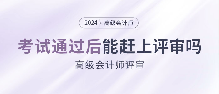 參加高級會計師考試并通過后，能趕上當(dāng)年評審嗎？