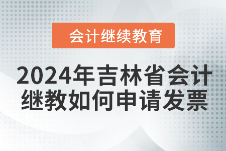 2024年吉林省會計繼續(xù)教育如何申請發(fā)票？