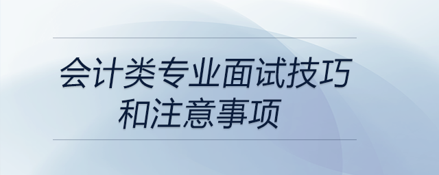 會(huì)計(jì)類(lèi)專(zhuān)業(yè)面試技巧和注意事項(xiàng)