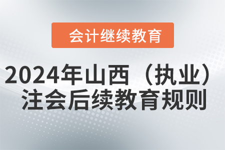 2024年山西?。▓?zhí)業(yè)）注冊(cè)會(huì)計(jì)師后續(xù)教育規(guī)則