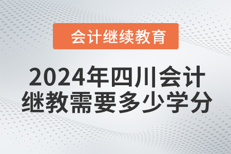 2024年四川會(huì)計(jì)繼續(xù)教育需要多少學(xué)分？