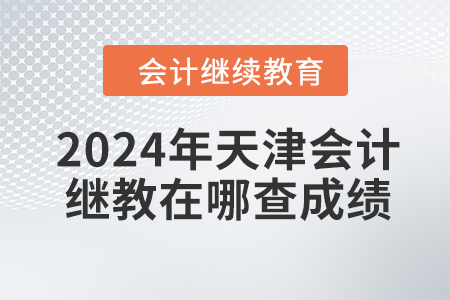 2024年天津會(huì)計(jì)繼續(xù)教育在哪查成績(jī)？