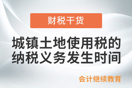 城鎮(zhèn)土地使用稅的納稅義務(wù)發(fā)生時(shí)間如何確定？