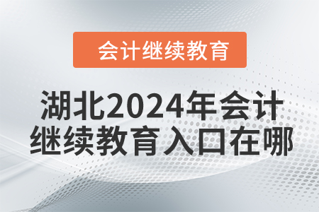 湖北2024年會(huì)計(jì)繼續(xù)教育入口在哪？