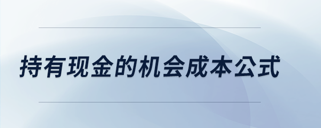 持有現(xiàn)金的機(jī)會成本公式