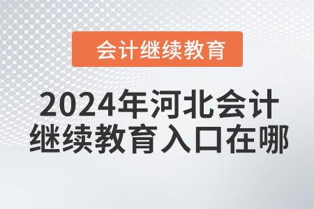 2024年河北會(huì)計(jì)人員繼續(xù)教育入口在哪？