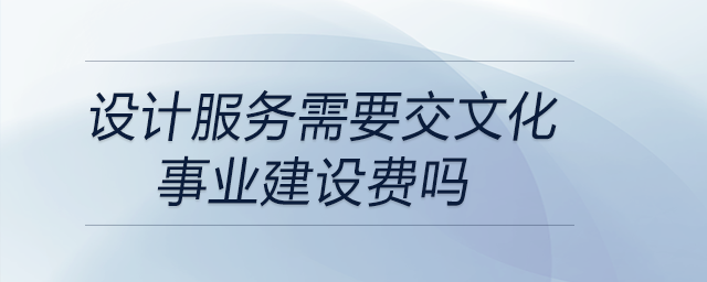 設(shè)計服務(wù)需要交文化事業(yè)建設(shè)費(fèi)嗎