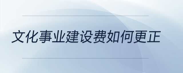 文化事業(yè)建設(shè)費如何更正