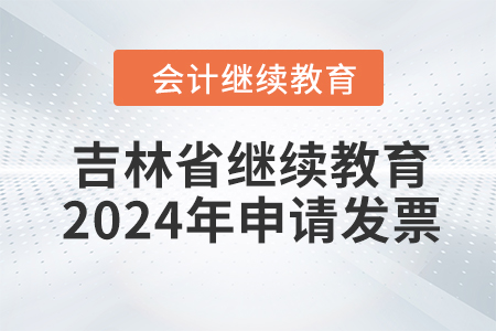 吉林省會(huì)計(jì)繼續(xù)教育2024年如何申請(qǐng)發(fā)票？