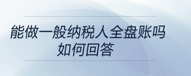 面試中問(wèn)到是否能做一般納稅人全盤(pán)賬的問(wèn)題，如何回答？