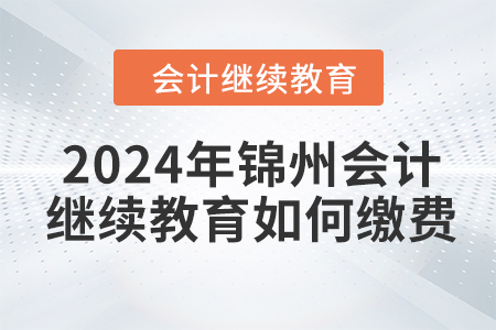 2024年錦州會計繼續(xù)教育如何繳費(fèi)？