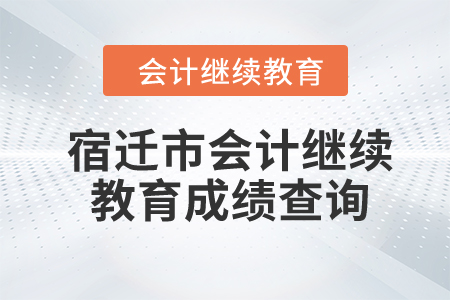 2024年宿遷市會計(jì)繼續(xù)教育成績查詢