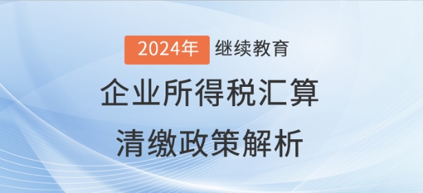 直播：企業(yè)所得稅匯算清繳政策解析