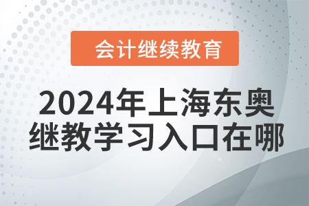 2024年上海東奧繼續(xù)教育學(xué)習(xí)入口在哪？