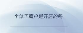 個體工商戶是開店的嗎