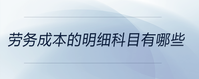 勞務(wù)成本的明細科目有哪些