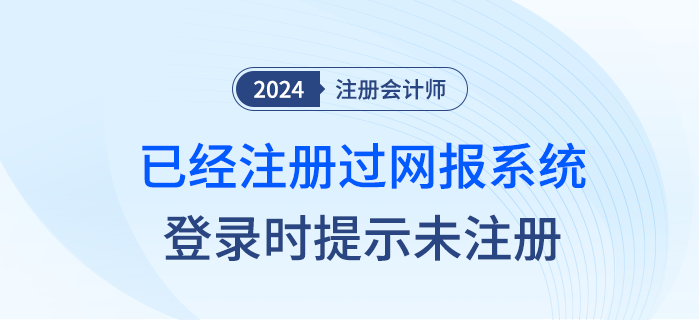 注會(huì)網(wǎng)報(bào)系統(tǒng)登錄時(shí)，已經(jīng)注冊(cè)過(guò)為什么登錄時(shí)提示未注冊(cè)？