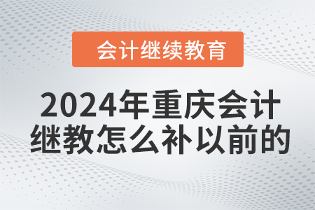 2024年重慶會(huì)計(jì)繼續(xù)教育怎么補(bǔ)以前的？