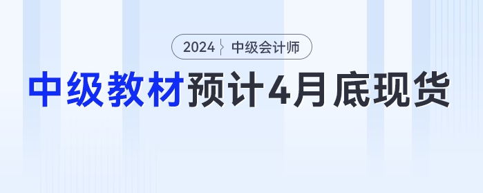 4月30日前！2024年中級會計教材預(yù)計在4月底之前現(xiàn)貨！
