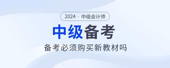 2024年中級(jí)會(huì)計(jì)教材預(yù)計(jì)4月30日前上市，備考必須買新教材嗎？