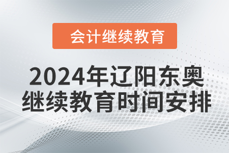 2024年遼陽東奧會計繼續(xù)教育時間安排