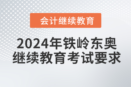 2024年鐵嶺東奧繼續(xù)教育考試要求