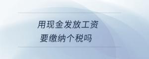 用現金發(fā)放工資要繳納個稅嗎