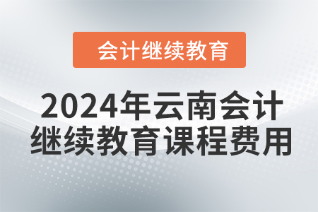 2024年云南會(huì)計(jì)人員繼續(xù)教育課程費(fèi)用