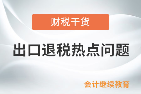 出口退稅熱點(diǎn)問題