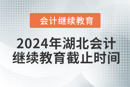 2024年湖北會計人員繼續(xù)教育截止時間