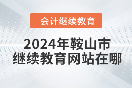 2024年鞍山市東奧繼續(xù)教育網(wǎng)站在哪？