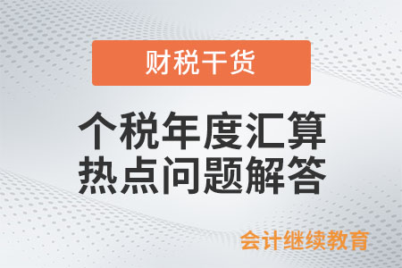 個(gè)稅年度匯算熱點(diǎn)問(wèn)題解答