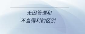無因管理和不當(dāng)?shù)美膮^(qū)別