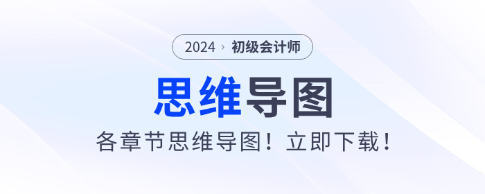 2024年初級會計考試各章節(jié)思維導(dǎo)圖！立即下載！