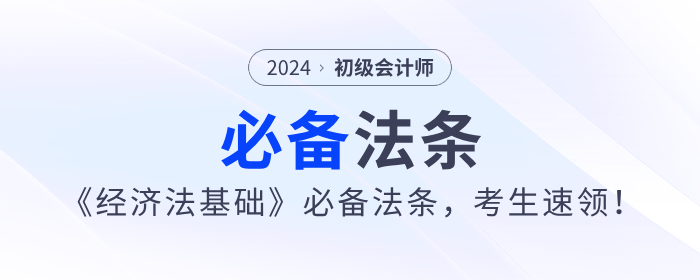 2024年初級會計《經(jīng)濟(jì)法基礎(chǔ)》必備法條，考生速領(lǐng)！