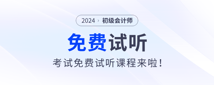 福利！2024年初級(jí)會(huì)計(jì)考試免費(fèi)試聽課程來(lái)啦！