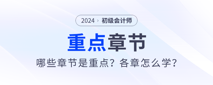 2024年初級(jí)會(huì)計(jì)考試哪些章節(jié)是重點(diǎn)？各章怎么學(xué)？