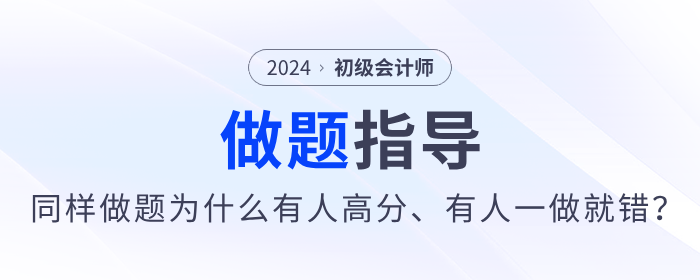 備考2024年初級(jí)會(huì)計(jì)同樣做題，為什么有人高分，有人卻一做就錯(cuò)？