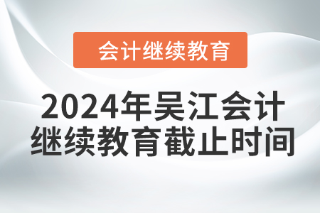 2024年吳江會計繼續(xù)教育截止時間
