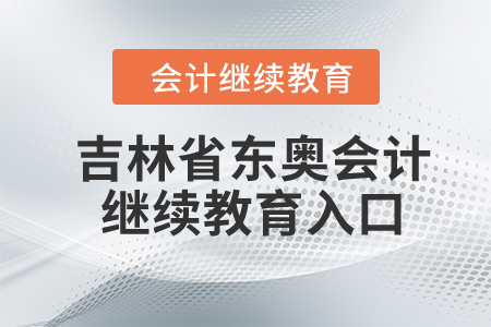 2024年吉林省東奧會(huì)計(jì)繼續(xù)教育入口