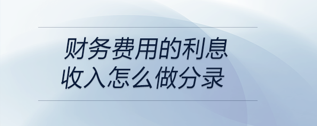 財務(wù)費用的利息收入怎么做分錄
