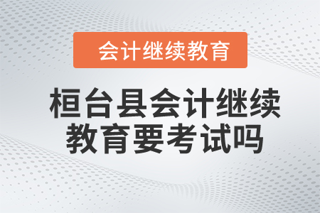 2024年桓臺(tái)縣會(huì)計(jì)繼續(xù)教育要考試嗎？