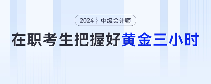 在職考生注意了，把握好這【黃金三小時(shí)】中級(jí)會(huì)計(jì)備考效率UP！