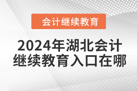 2024年湖北會計人員繼續(xù)教育入口在哪？