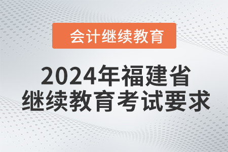 2024年福建省繼續(xù)教育考試要求