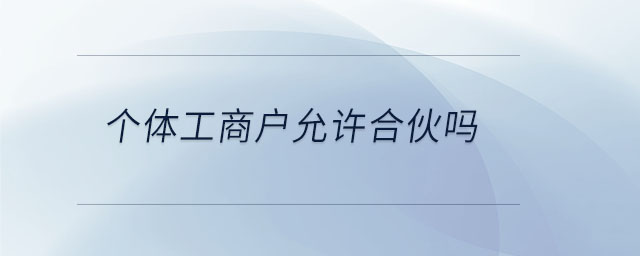 個(gè)體工商戶允許合伙嗎