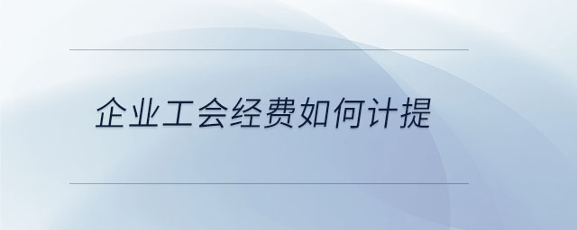 企業(yè)工會(huì)經(jīng)費(fèi)如何計(jì)提