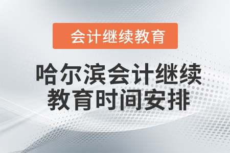 2024年哈爾濱會計繼續(xù)教育時間安排