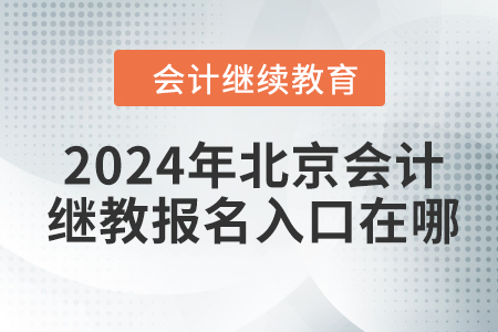 2024年北京會計繼續(xù)教育報名入口在哪？